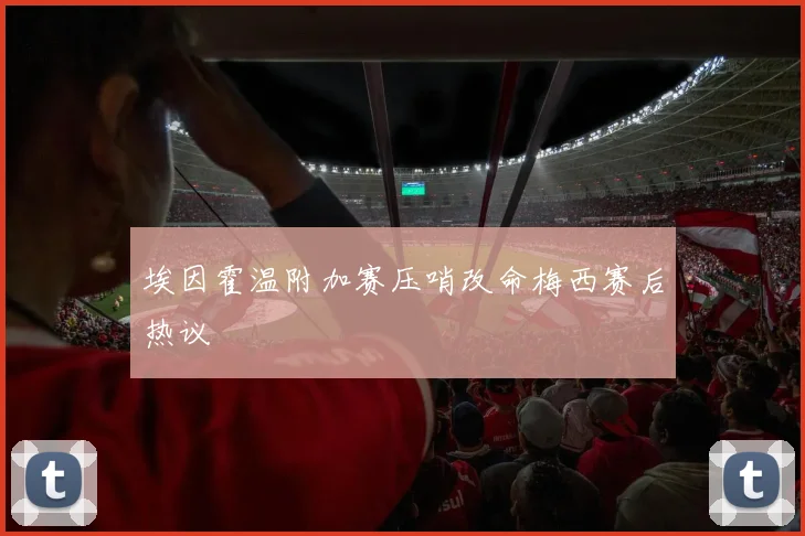 埃因霍温附加赛压哨改命梅西赛后热议