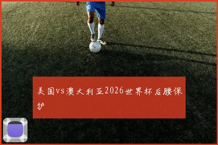 美国vs澳大利亚2026世界杯后腰保护