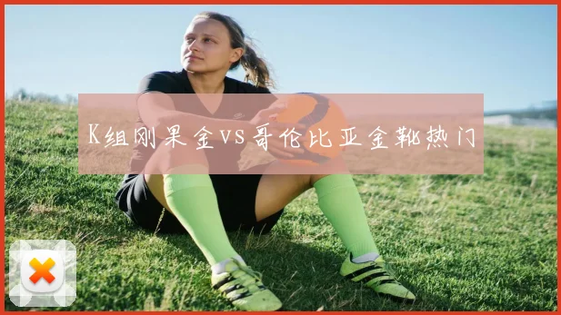 K组刚果金vs哥伦比亚金靴热门