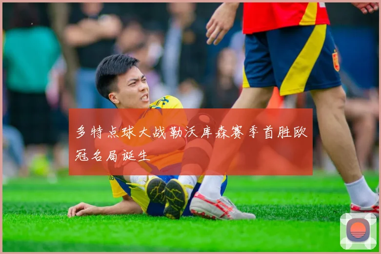 多特点球大战勒沃库森赛季首胜欧冠名局诞生
