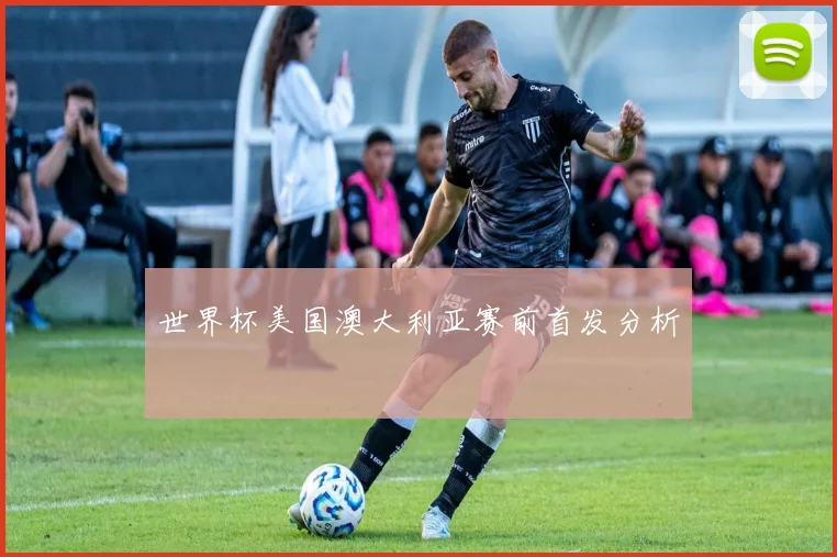 世界杯美国澳大利亚赛前首发分析