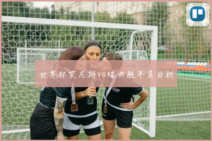 世界杯突尼斯vs瑞典胜平负分析