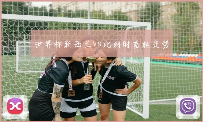 世界杯新西兰vs比利时首轮走势
