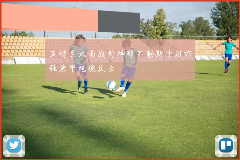 亚特兰大雨战封神那不勒斯冲进四强意甲绝境反击