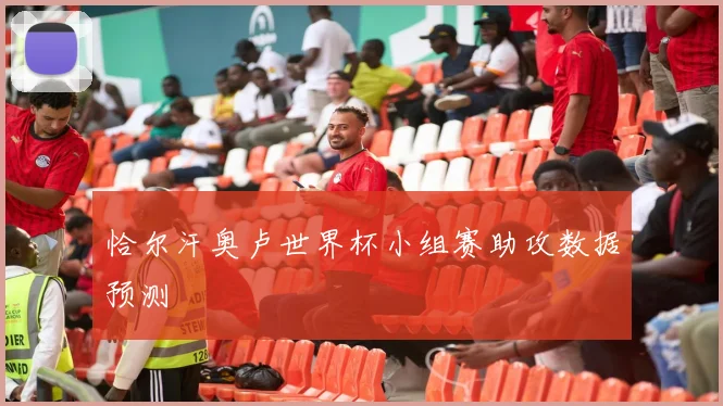 恰尔汗奥卢世界杯小组赛助攻数据预测