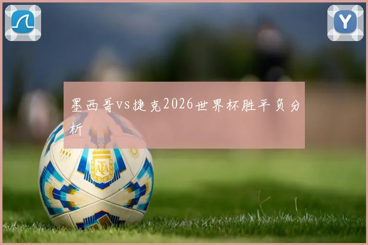墨西哥vs捷克2026世界杯胜平负分析
