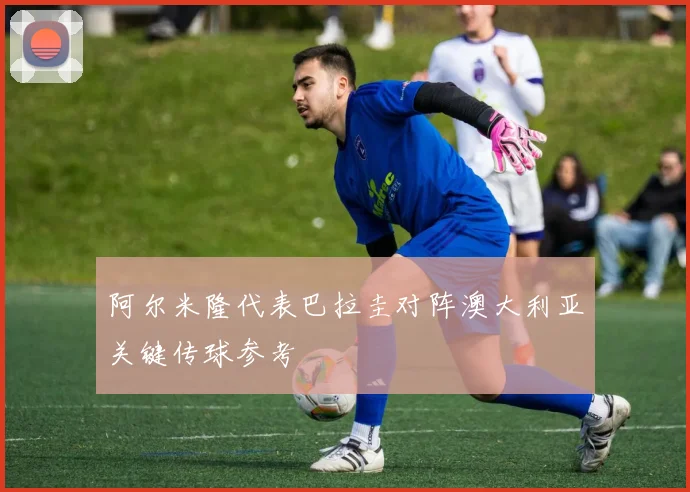 阿尔米隆代表巴拉圭对阵澳大利亚关键传球参考