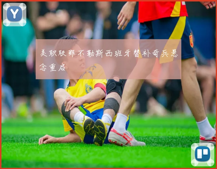 美职联那不勒斯西班牙替补奇兵悬念重启