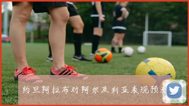 约旦阿拉布对阿尔及利亚表现预测
