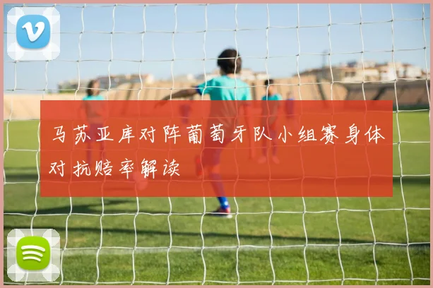 马苏亚库对阵葡萄牙队小组赛身体对抗赔率解读