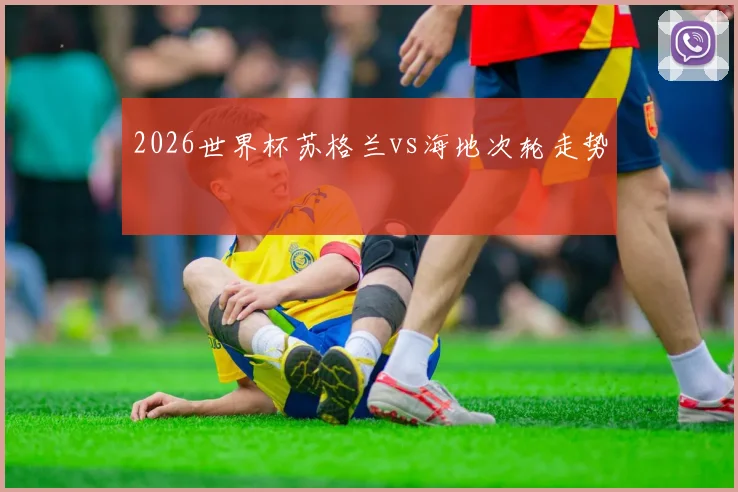2026世界杯苏格兰vs海地次轮走势