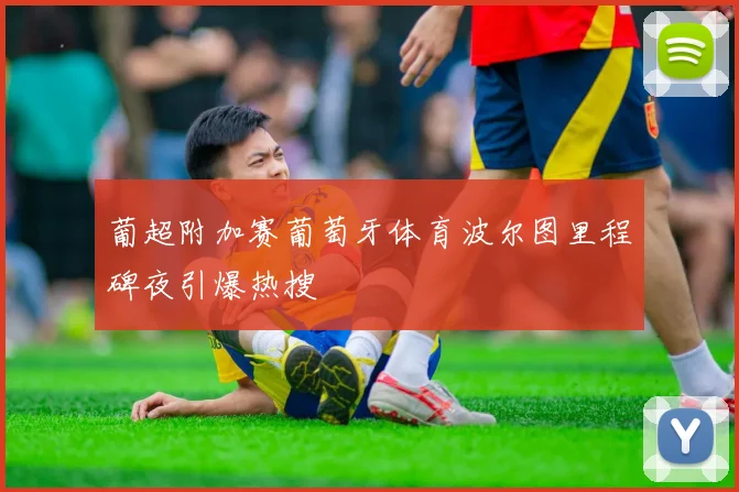 葡超附加赛葡萄牙体育波尔图里程碑夜引爆热搜