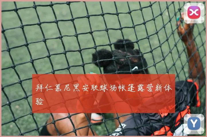 拜仁慕尼黑安联球场帐篷露营新体验