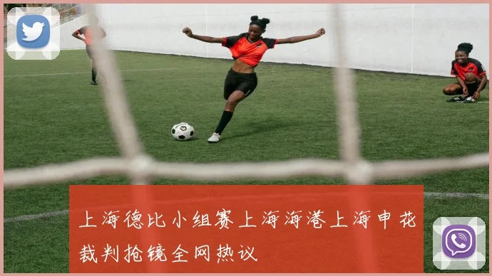 上海德比小组赛上海海港上海申花裁判抢镜全网热议