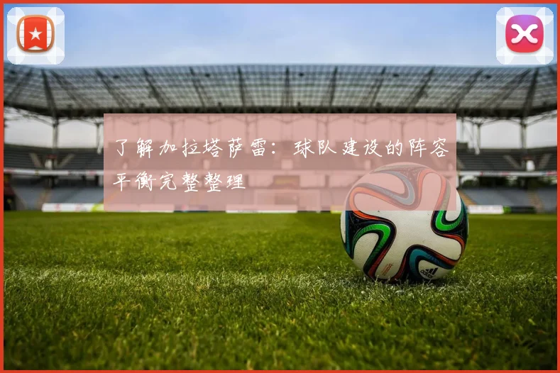 了解加拉塔萨雷：球队建设的阵容平衡完整整理