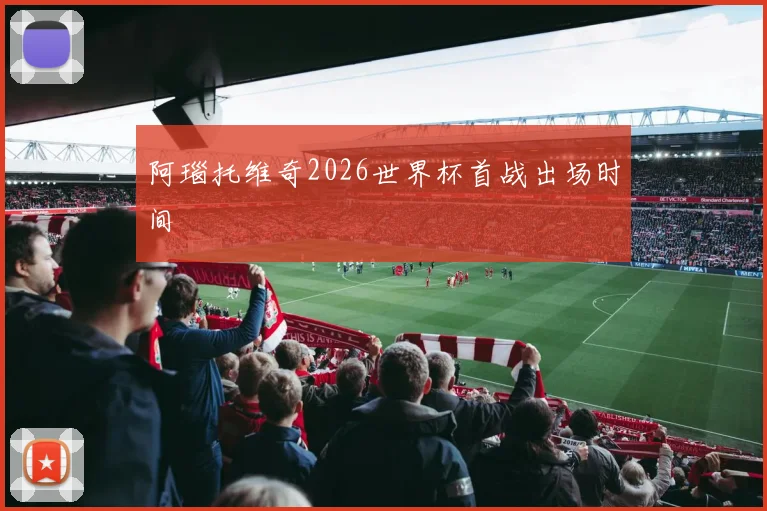 阿瑙托维奇2026世界杯首战出场时间