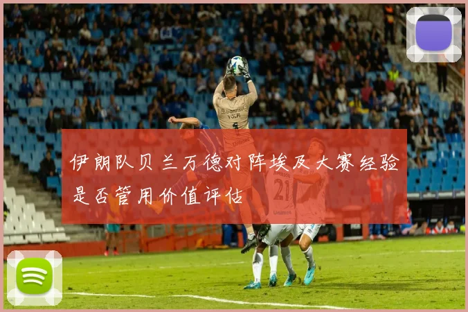 伊朗队贝兰万德对阵埃及大赛经验是否管用价值评估