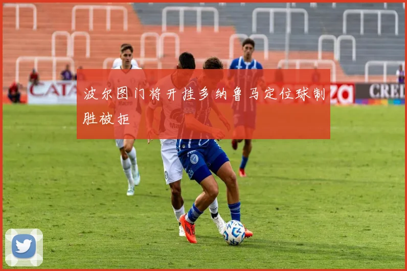 波尔图门将开挂多纳鲁马定位球制胜被拒