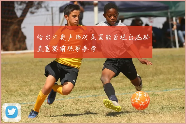 恰尔汗奥卢面对美国能否送出威胁直塞赛前观察参考