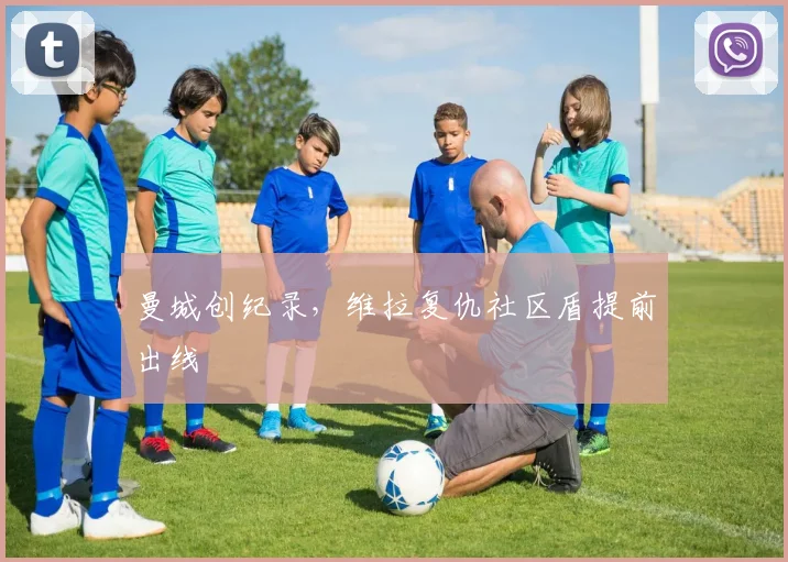 曼城创纪录，维拉复仇社区盾提前出线