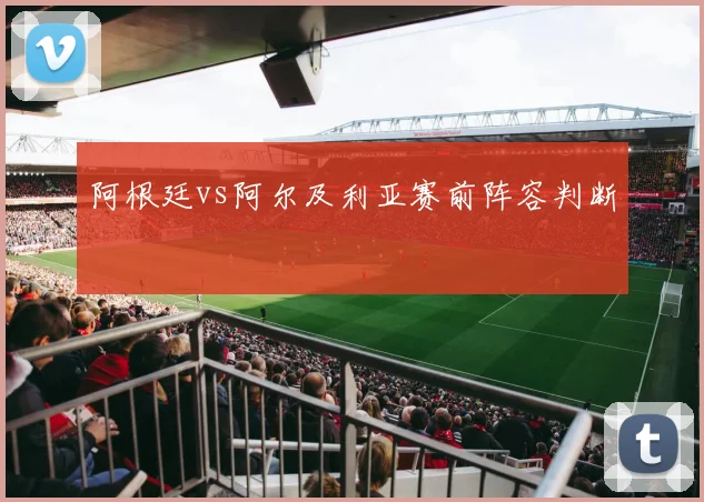 阿根廷vs阿尔及利亚赛前阵容判断