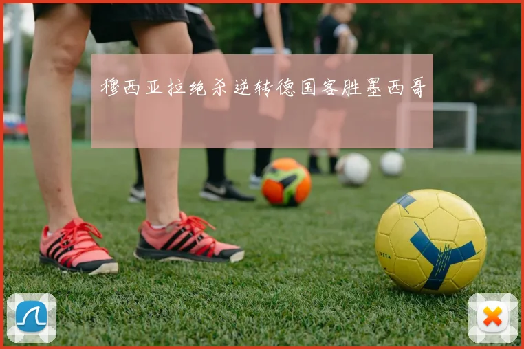 穆西亚拉绝杀逆转德国客胜墨西哥