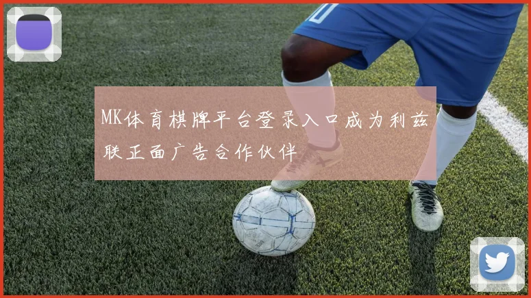 MK体育棋牌平台登录入口成为利兹联正面广告合作伙伴