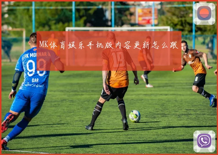 MK体育娱乐手机版内容更新怎么跟
