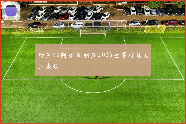 约旦vs阿尔及利亚2026世界杯边后卫表现