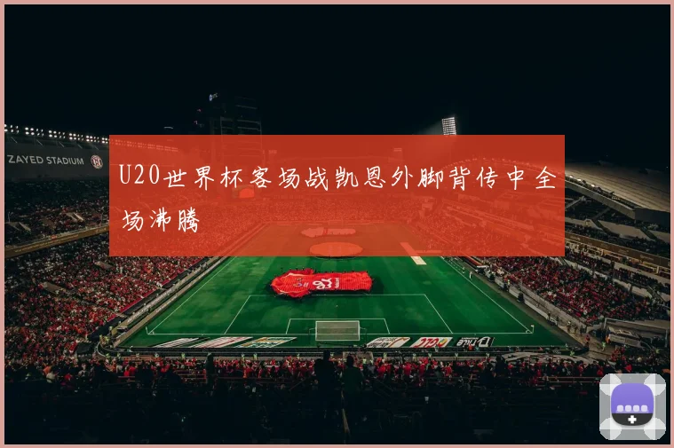 U20世界杯客场战凯恩外脚背传中全场沸腾