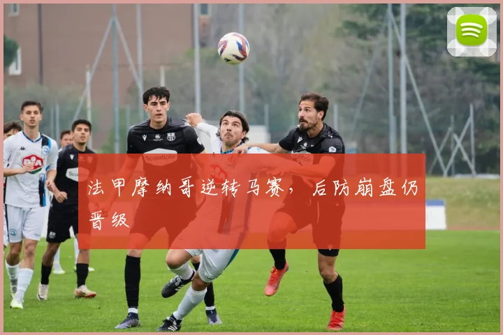 法甲摩纳哥逆转马赛，后防崩盘仍晋级