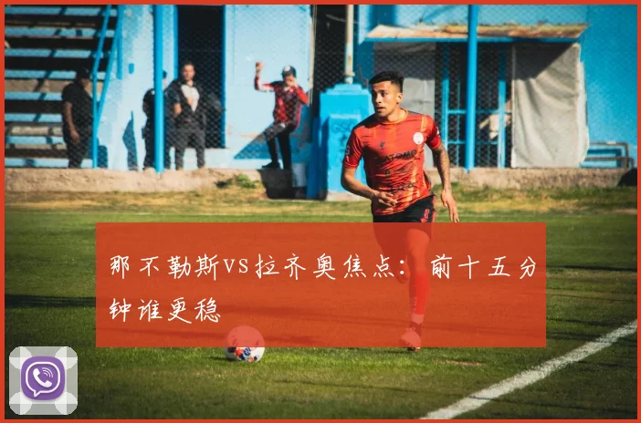 那不勒斯vs拉齐奥焦点:前十五分钟谁更稳