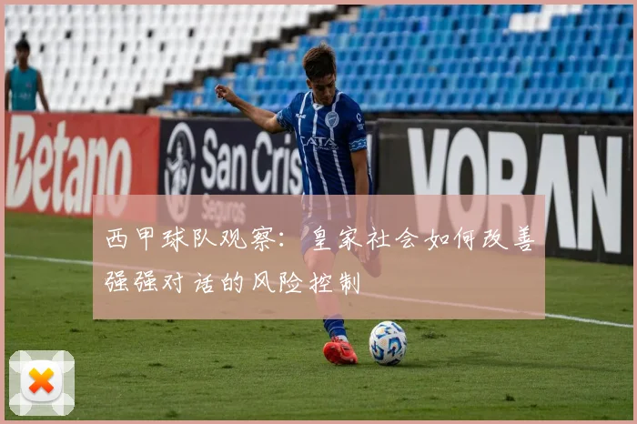 西甲球队观察：皇家社会如何改善强强对话的风险控制
