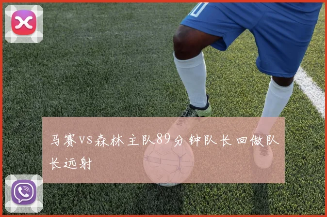 马赛vs森林主队89分钟队长回做队长远射