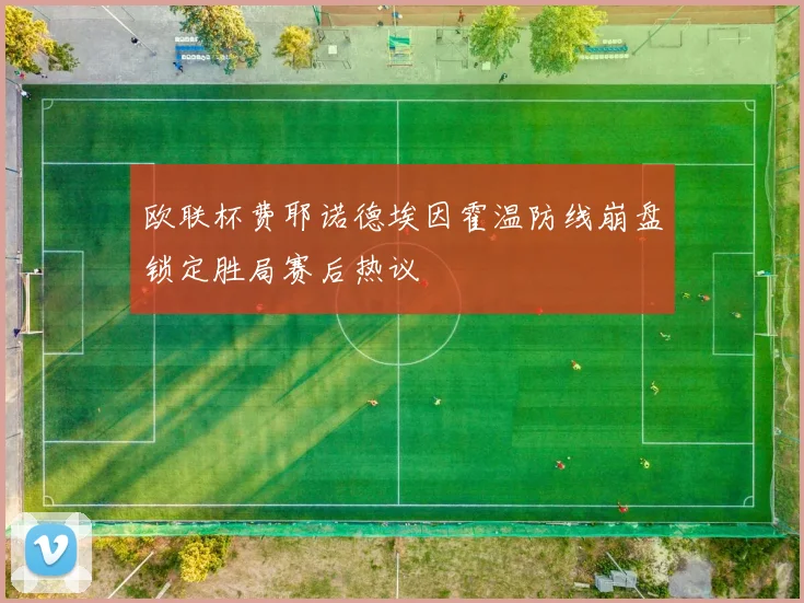 欧联杯费耶诺德埃因霍温防线崩盘锁定胜局赛后热议