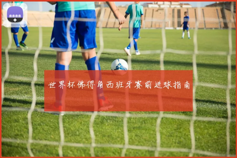 世界杯佛得角西班牙赛前进球指南