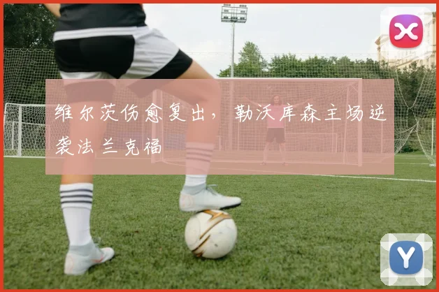 维尔茨伤愈复出，勒沃库森主场逆袭法兰克福