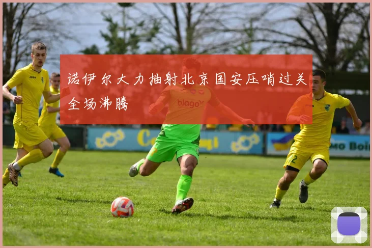 诺伊尔大力抽射北京国安压哨过关全场沸腾
