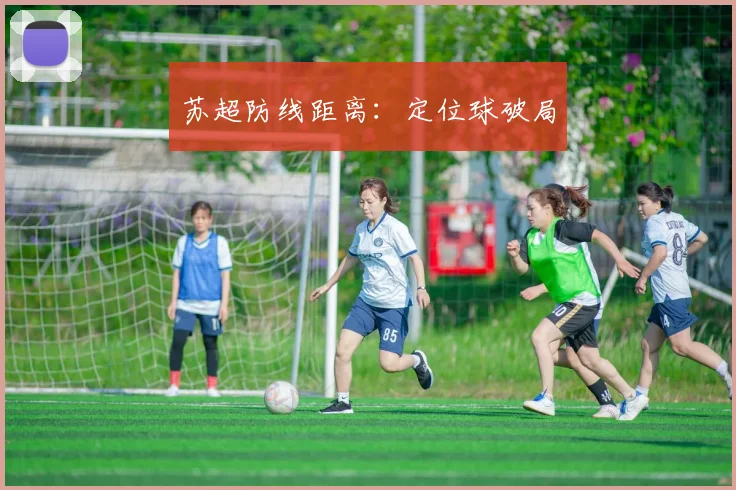 苏超防线距离：定位球破局