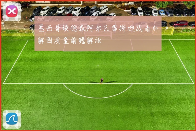 墨西哥埃德森阿尔瓦雷斯迎战南非解围质量前瞻解读