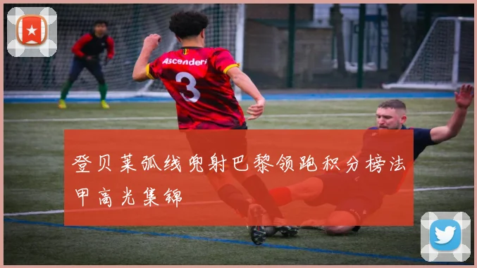 登贝莱弧线兜射巴黎领跑积分榜法甲高光集锦