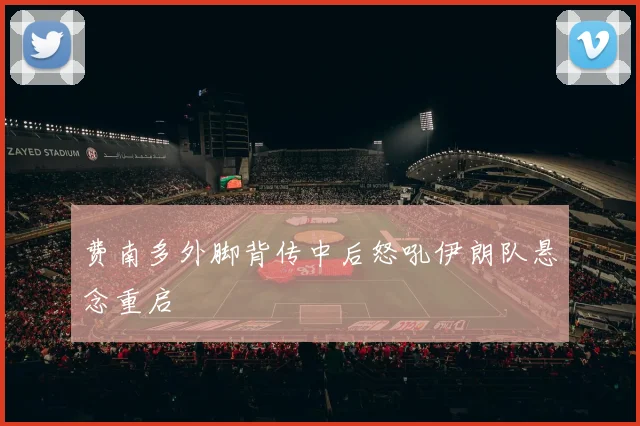 费南多外脚背传中后怒吼伊朗队悬念重启