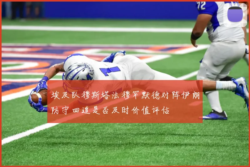 埃及队穆斯塔法穆罕默德对阵伊朗防守回追是否及时价值评估