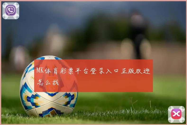 MK体育彩票平台登录入口正版欢迎怎么找