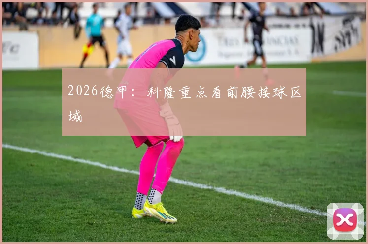 2026德甲：科隆重点看前腰接球区域