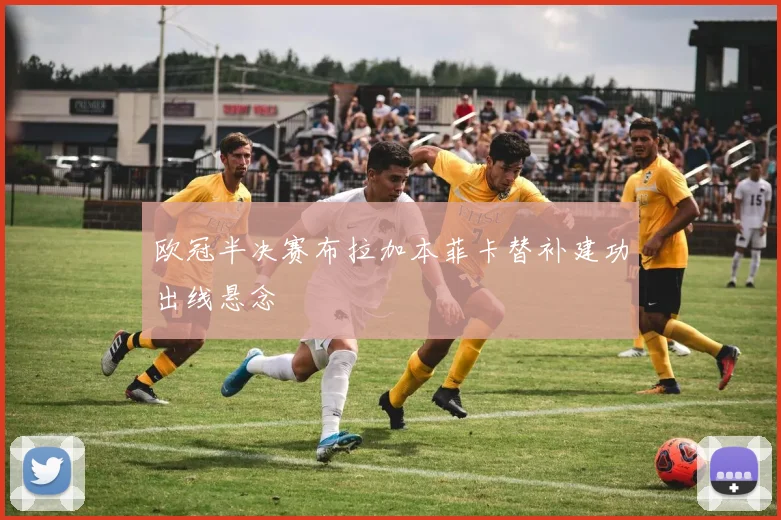 欧冠半决赛布拉加本菲卡替补建功出线悬念