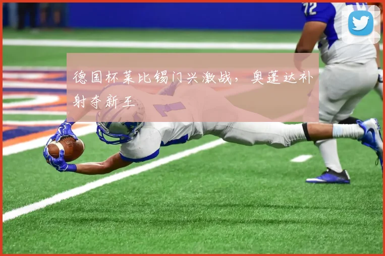 德国杯莱比锡门兴激战，奥蓬达补射夺新王