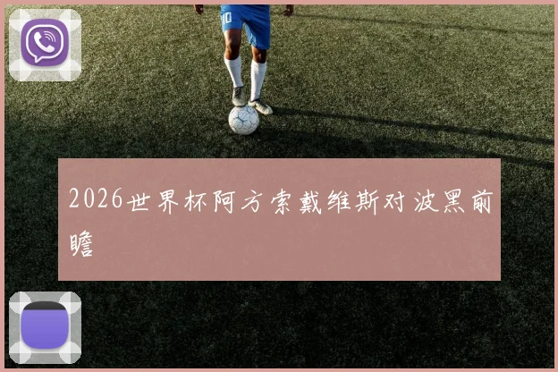 2026世界杯阿方索戴维斯对波黑前瞻