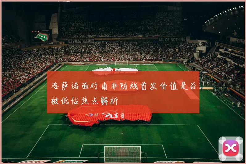 洛萨诺面对南非防线首发价值是否被低估焦点解析