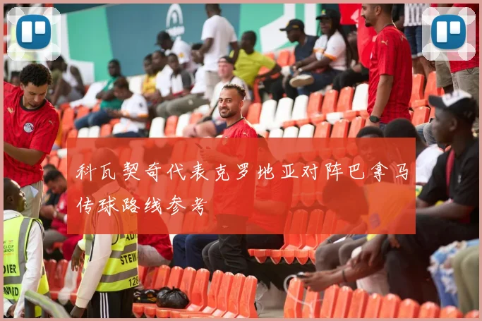 科瓦契奇代表克罗地亚对阵巴拿马传球路线参考